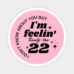 I don't know about you But I'm feeling twenty two Magnet